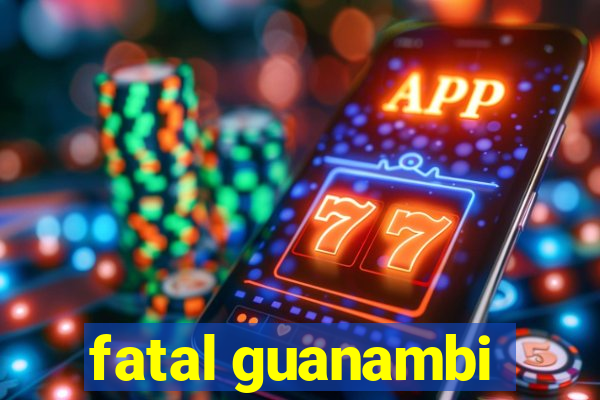 fatal guanambi